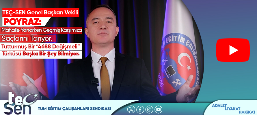 TEÇ-SEN Genel Başkan Vekili POYRAZ: Mahalle Yanarken Geçmiş Karşımıza Saçlarını Tarıyor, Tutturmuş Bir “4688 Değişmeli” Türküsü Başka Bir Şey Bilmiyor.