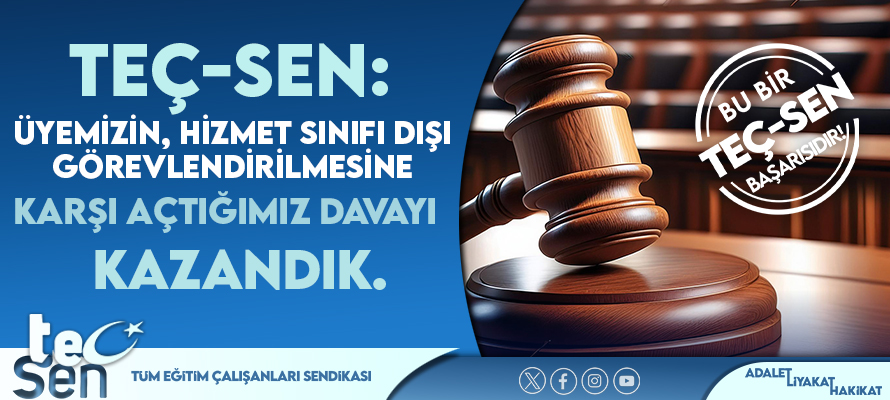 TEÇ-SEN ÜYEMİZİN, HİZMET SINIFI DIŞI GÖREVLENDİRİLMESİ KARŞI AÇTIĞIMIZ DAVAYI KAZANDIK.